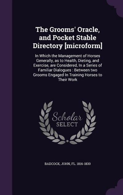 The Grooms’ Oracle, and Pocket Stable Directory [microform]: In Which the Management of Horses Generally, as to Health, Dieting, and Exercise, are Con