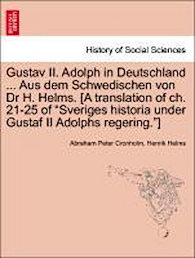 Gustav II. Adolph in Deutschland ... Aus Dem Schwedischen Von Dr H. Helms. [A Translation of Ch. 21-25 of Sveriges Historia Under Gustaf II Adolphs Regering.]