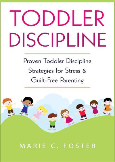 Toddler Discipline: Proven Toddler Discipline  Strategies for Stress & Guilt-Free Parenting (Toddler Care Series, #1)