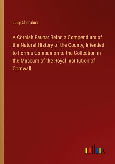 A Cornish Fauna: Being a Compendium of the Natural History of the County, Intended to Form a Companion to the Collection in the Museum of the Royal Institution of Cornwall