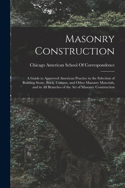 Masonry Construction: A Guide to Approved American Practice in the Selection of Building Stone, Brick, Cement, and Other Masonry Materials