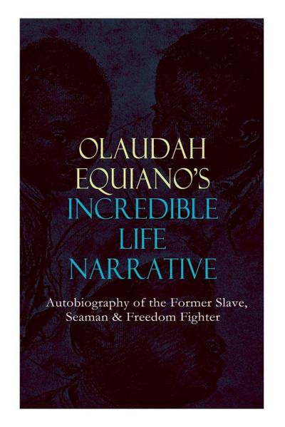 OLAUDAH EQUIANO’S INCREDIBLE LIFE NARRATIVE - Autobiography of the Former Slave, Seaman & Freedom Fighter
