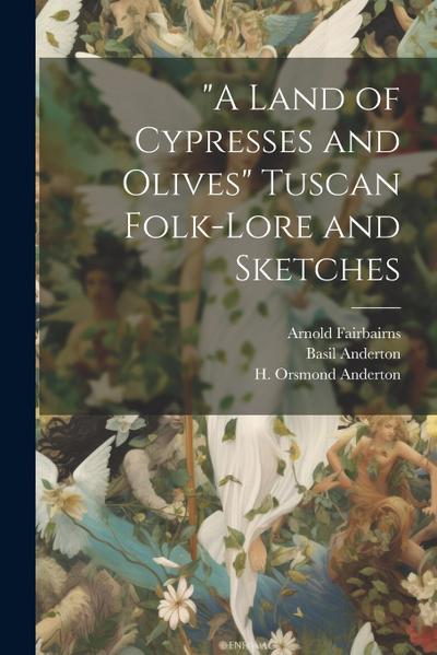 "A Land of Cypresses and Olives" Tuscan Folk-Lore and Sketches