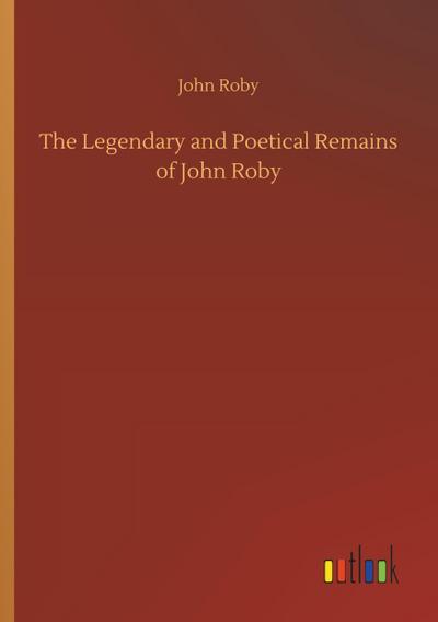 The Legendary and Poetical Remains of John Roby