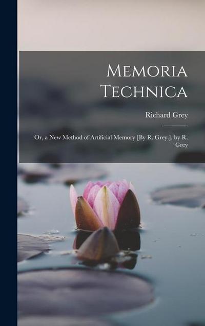 Memoria Technica: Or, a New Method of Artificial Memory [By R. Grey.]. by R. Grey