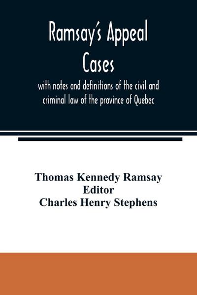 Ramsay’s appeal cases, with notes and definitions of the civil and criminal law of the province of Quebec