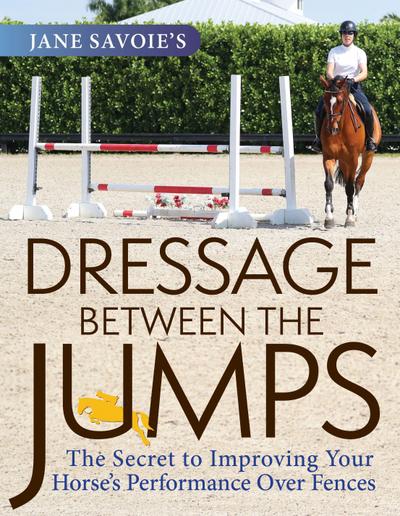 Jane Savoie’s Dressage Between the Jumps: The Secret to Improving Your Horse’s Performance Over Fences