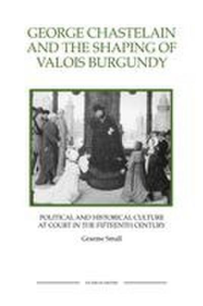 George Chastelain and the Shaping of Valois Burgundy