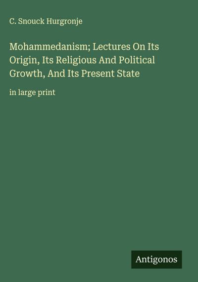 Mohammedanism; Lectures On Its Origin, Its Religious And Political Growth, And Its Present State