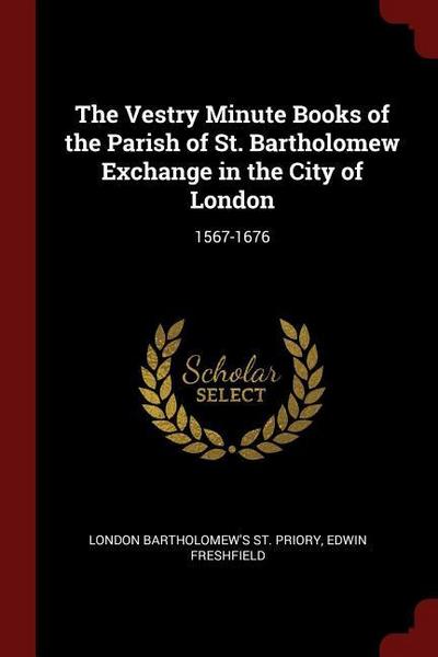 The Vestry Minute Books of the Parish of St. Bartholomew Exchange in the City of London: 1567-1676