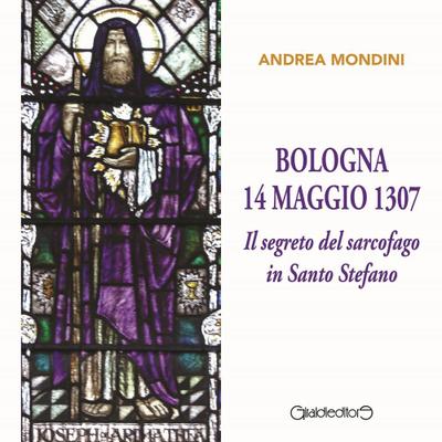 Bologna 14 maggio 1307. Il segreto del sarcofago in Santo Stefano