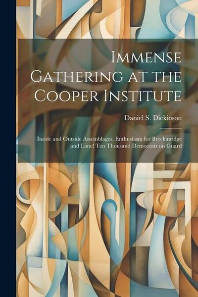 Immense Gathering at the Cooper Institute: Inside and Outside Assemblages. Enthusiasm for Breckinridge and Lane! Ten Thousand Democrats on Guard