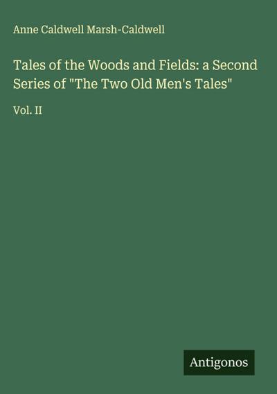 Tales of the Woods and Fields: a Second Series of "The Two Old Men’s Tales"