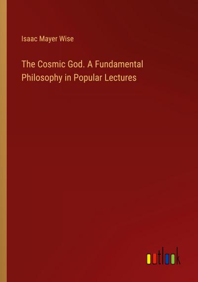 The Cosmic God. A Fundamental Philosophy in Popular Lectures