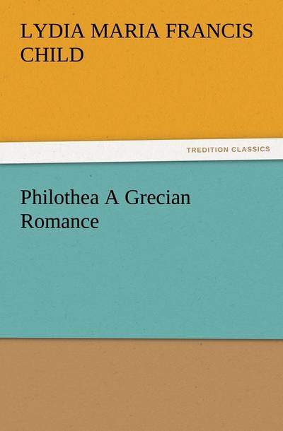 Philothea A Grecian Romance (TREDITION CLASSICS)