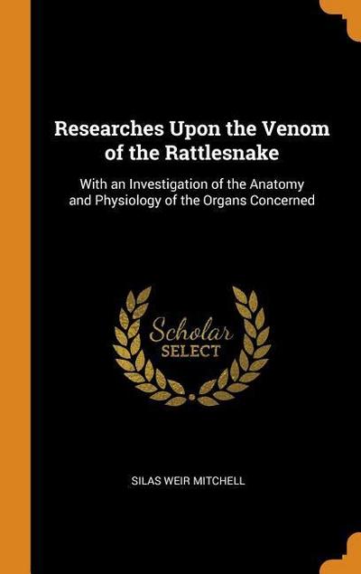 Researches Upon the Venom of the Rattlesnake: With an Investigation of the Anatomy and Physiology of the Organs Concerned