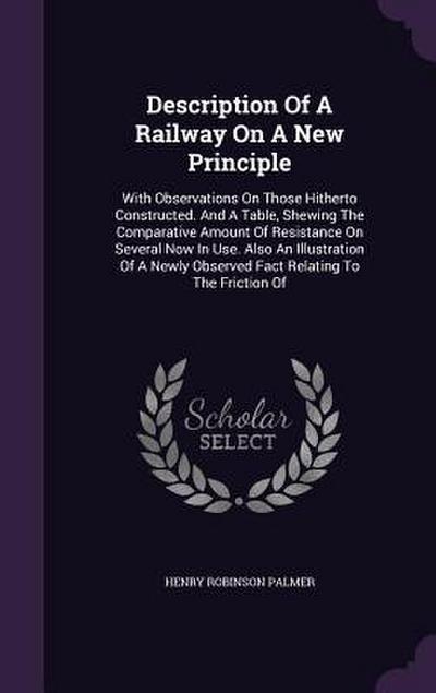 Description of a Railway on a New Principle: With Observations on Those Hitherto Constructed. and a Table, Shewing the Comparative Amount of Resistanc