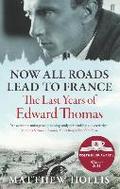 Now All Roads Lead to France: The Last Years of Edward Thomas: The Last Years of Edward Thomas. Winner of the Costa Biography Award 2011