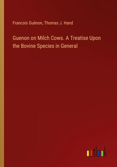 Guenon on Milch Cows. A Treatise Upon the Bovine Species in General