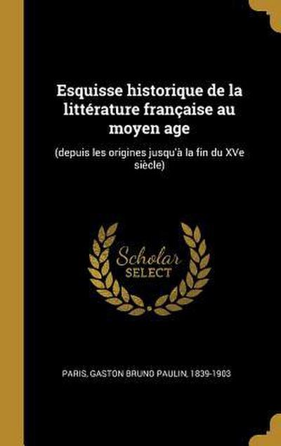Esquisse historique de la littérature française au moyen age: (depuis les origines jusqu’à la fin du XVe siècle)