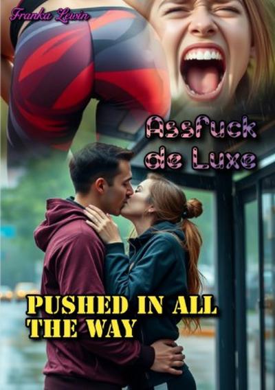Assfuck de Luxe: Pushed in all the Way