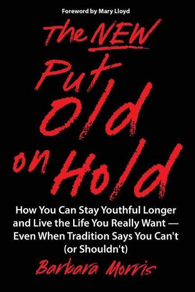 The New Put Old on Hold: How You Can Stay Youthful Longer and Live the Life You Really Want -- Even When Tradition Says You Can’t (or Shouldn’t