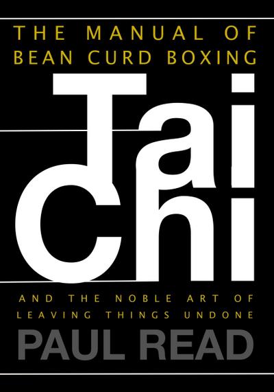 The Manual of Bean Curd Boxing: Tai Chi and the Noble Art of Leaving Things Undone (The Tai Chi Trilogy, #2)