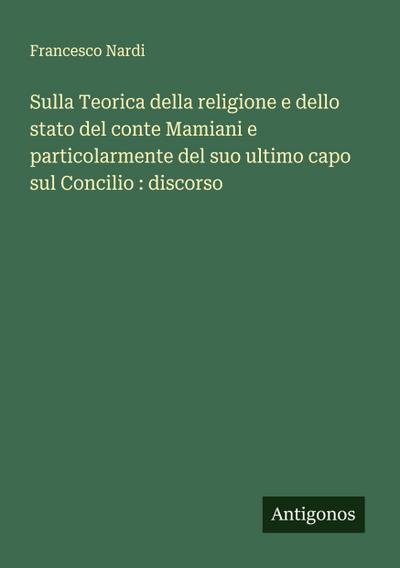 Sulla Teorica della religione e dello stato del conte Mamiani e particolarmente del suo ultimo capo sul Concilio : discorso