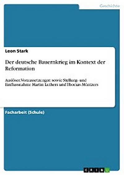Der deutsche Bauernkrieg im Kontext der Reformation. Auslöser, Voraussetzungen sowie Stellung- und Einflussnahme Martin Luthers und Thomas Müntzers
