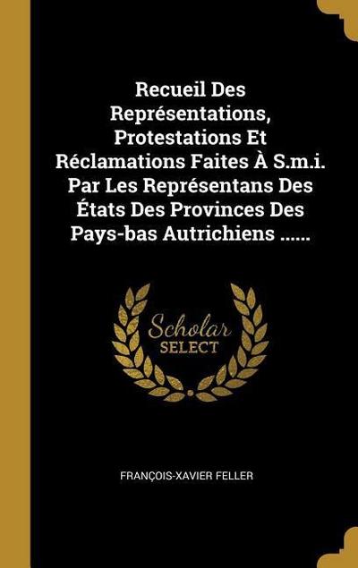 Recueil Des Représentations, Protestations Et Réclamations Faites À S.m.i. Par Les Représentans Des États Des Provinces Des Pays-bas Autrichiens .....