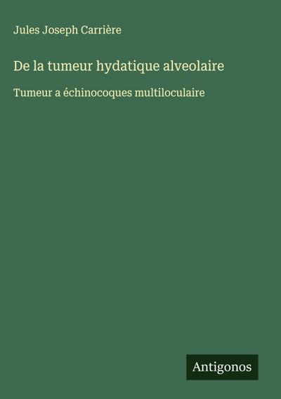 De la tumeur hydatique alveolaire