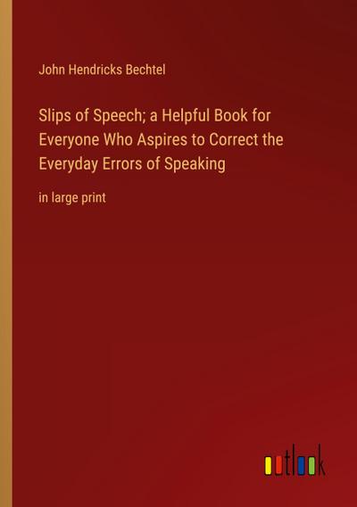 Slips of Speech; a Helpful Book for Everyone Who Aspires to Correct the Everyday Errors of Speaking