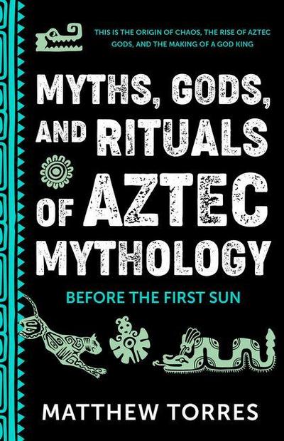 Myths, Gods, and Rituals of Aztec Mythology