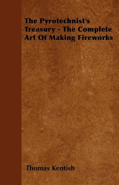 The Pyrotechnist’s Treasury - The Complete Art of Making Fireworks