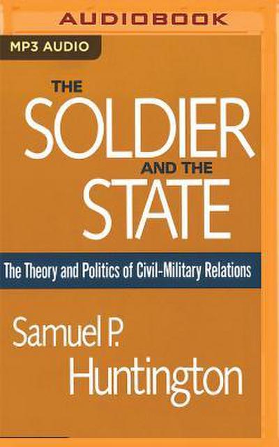 The Soldier and the State: The Theory and Politics of Civil-Military Relations