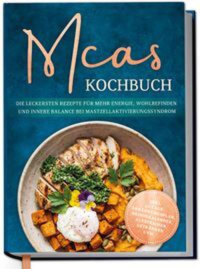 MCAS Kochbuch: Die leckersten Rezepte für mehr Energie, Wohlbefinden und innere Balance bei Mastzellaktivierungssyndrom - inkl. 30-Tage-Ernährungsplan, Saisonkalender, Aufstrichen, Getränken uvm.