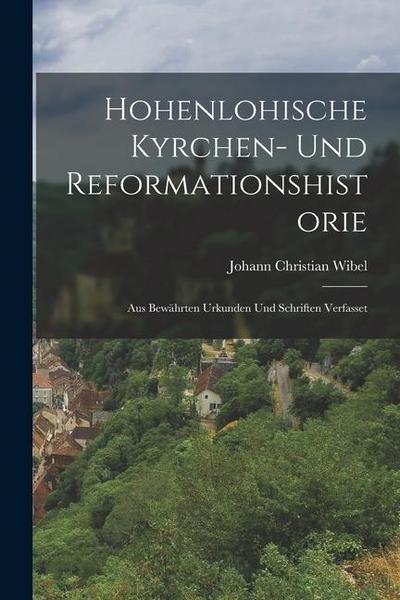 Hohenlohische Kyrchen- Und Reformationshistorie: Aus Bewährten Urkunden Und Schriften Verfasset