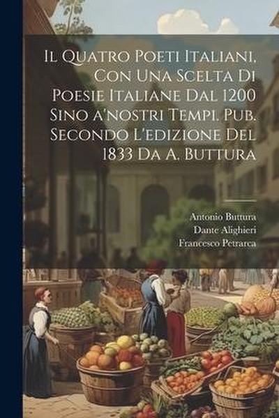 Il quatro poeti italiani, con una scelta di poesie italiane dal 1200 sino a’nostri tempi. Pub. secondo l’edizione del 1833 da A. Buttura
