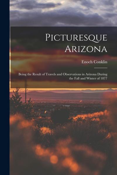 Picturesque Arizona: Being the Result of Travels and Observations in Arizona During the Fall and Winter of 1877