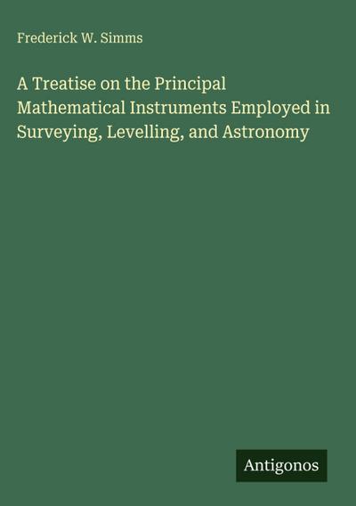 A Treatise on the Principal Mathematical Instruments Employed in Surveying, Levelling, and Astronomy