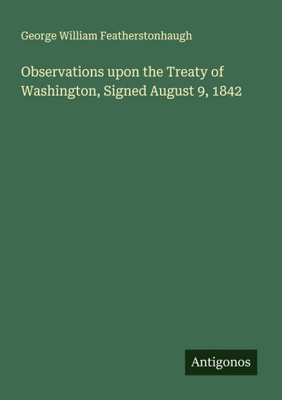 Observations upon the Treaty of Washington, Signed August 9, 1842