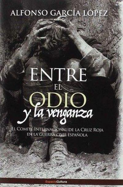 Entre el odio y la venganza : el CICR en la Guerra Civil española