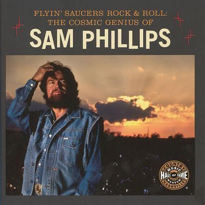 Flyin’ Saucers Rock & Roll: The Cosmic Genius of Sam Phillips