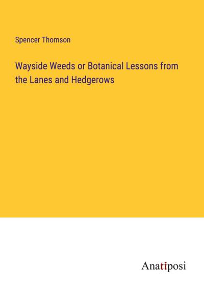 Wayside Weeds or Botanical Lessons from the Lanes and Hedgerows