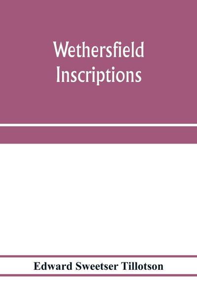 Wethersfield inscriptions; A complete record of the inscriptions in the five burial places in the ancient town of Wethersfield, including the towns of Rocky Hill, Newington, and Beckley Quarter (in Berlin), also a portion of the inscriptions in the oldest