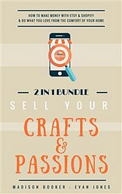 Sell Your Crafts & Passions: 2 In 1 Bundle: How To Make Money With Etsy & Shopify & Do What You Love From The Comfort Of Your Home