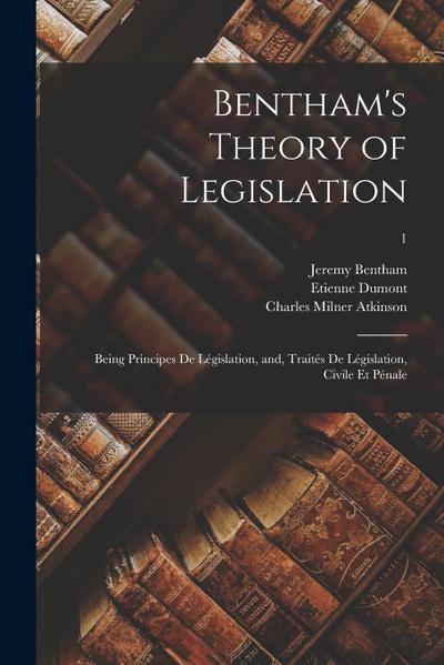 Bentham’s Theory of Legislation: Being Principes De Législation, and, Traités De Législation, Civile Et Pénale; 1
