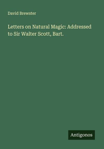 Letters on Natural Magic: Addressed to Sir Walter Scott, Bart.