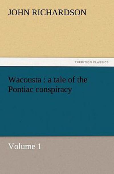 Wacousta : a tale of the Pontiac conspiracy - Volume 1