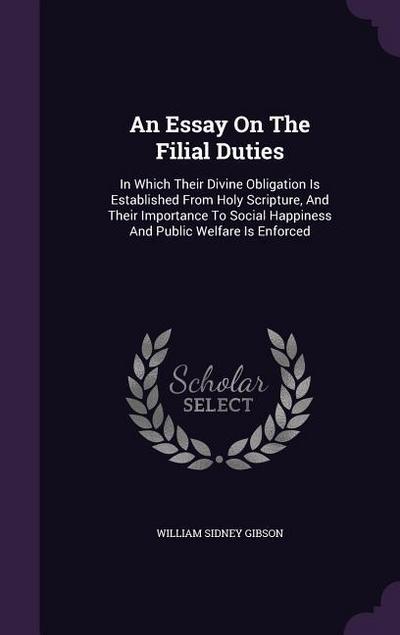 An Essay On The Filial Duties: In Which Their Divine Obligation Is Established From Holy Scripture, And Their Importance To Social Happiness And Publ